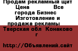 Продам рекламный щит › Цена ­ 21 000 - Все города Бизнес » Изготовление и продажа рекламы   . Тверская обл.,Конаково г.